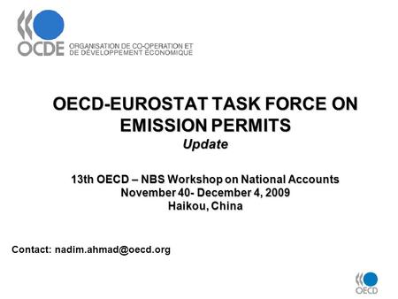 OECD-EUROSTAT TASK FORCE ON EMISSION PERMITS Update 13th OECD – NBS Workshop on National Accounts November 40- December 4, 2009 Haikou, China Contact: