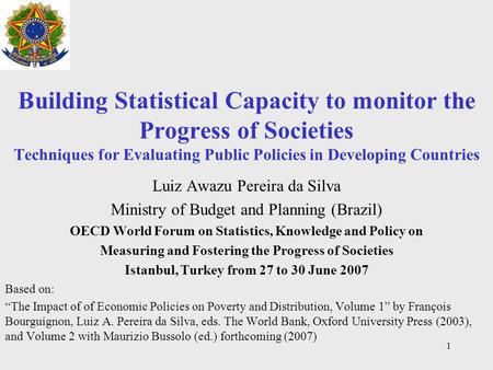 1 Building Statistical Capacity to monitor the Progress of Societies Techniques for Evaluating Public Policies in Developing Countries Luiz Awazu Pereira.
