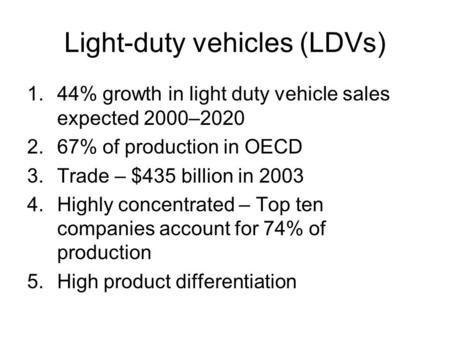 Light-duty vehicles (LDVs) 1.44% growth in light duty vehicle sales expected 2000–2020 2.67% of production in OECD 3.Trade – $435 billion in 2003 4.Highly.