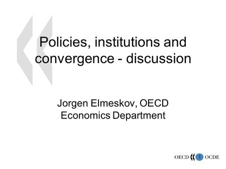 1 Policies, institutions and convergence - discussion Jorgen Elmeskov, OECD Economics Department.