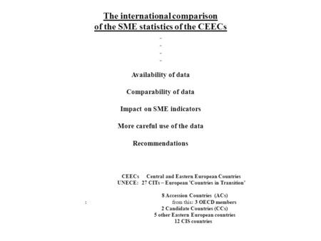 The international comparison of the SME statistics of the CEECs Availability of data Comparability of data Impact on SME indicators More careful use of.