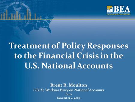 Treatment of Policy Responses to the Financial Crisis in the U.S. National Accounts Brent R. Moulton OECD, Working Party on National Accounts Paris November.
