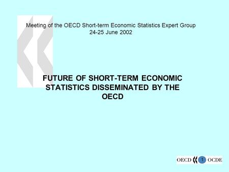 1 Meeting of the OECD Short-term Economic Statistics Expert Group 24-25 June 2002 FUTURE OF SHORT-TERM ECONOMIC STATISTICS DISSEMINATED BY THE OECD.
