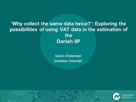 Why collect the same data twice?: Exploring the possibilities of using VAT data in the estimation of the Danish IIP Søren Kristensen Statistics Denmark.