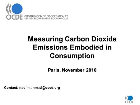 Measuring Carbon Dioxide Emissions Embodied in Consumption Paris, November 2010 Contact: