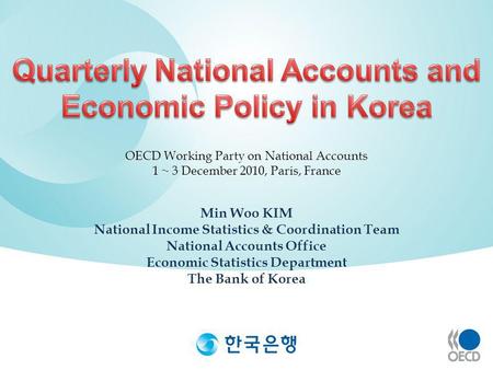 Min Woo KIM National Income Statistics & Coordination Team National Accounts Office Economic Statistics Department The Bank of Korea OECD Working Party.