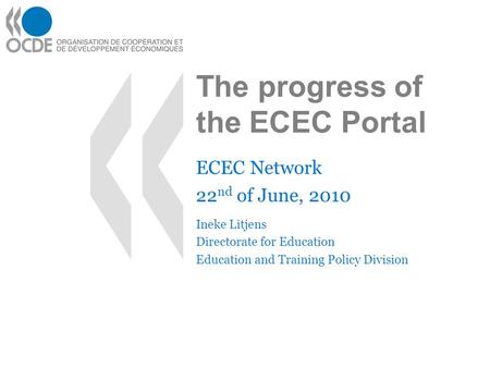 The progress of the ECEC Portal ECEC Network 22 nd of June, 2010 Ineke Litjens Directorate for Education Education and Training Policy Division.