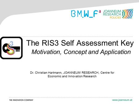 The RIS3 Self Assessment Key Motivation, Concept and Application Dr. Christian Hartmann, JOANNEUM RESEARCH, Centre for Economic and Innovation Research.