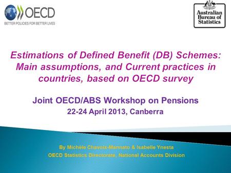 Joint OECD/ABS Workshop on Pensions 22-24 April 2013, Canberra By Michèle Chavoix-Mannato & Isabelle Ynesta OECD Statistics Directorate, National Accounts.