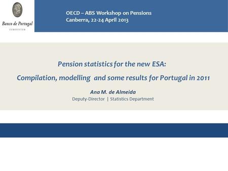 Pension statistics for the new ESA: Compilation, modelling and some results for Portugal in 2011 Workshop on Pensions OECD - ABS, Canberra 22-24 April.