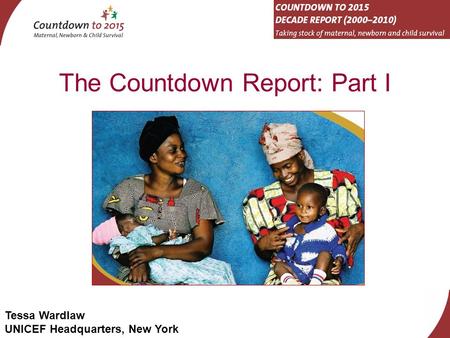 Tessa Wardlaw UNICEF Headquarters, New York The Countdown Report: Part I.