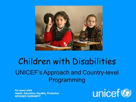 Children with Disabilities UNICEFs Approach and Country-level Programming.
