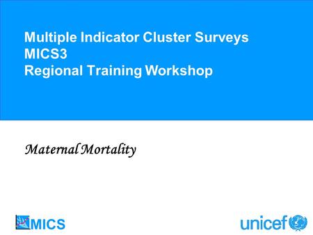 Multiple Indicator Cluster Surveys MICS3 Regional Training Workshop Maternal Mortality.