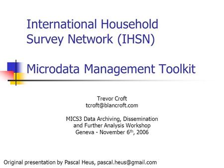 International Household Survey Network (IHSN) Microdata Management Toolkit Trevor Croft MICS3 Data Archiving, Dissemination and Further.