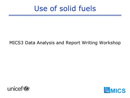 Use of solid fuels MICS3 Data Analysis and Report Writing Workshop.