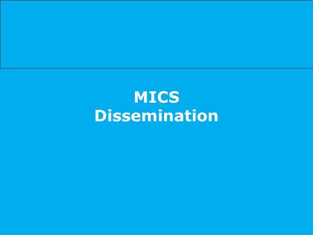 MICS Dissemination. Using MICS results to the maximum extent possible … to report on MDG and WFFC progress to update the situation analysis of children.