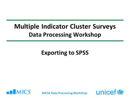 MICS4 Data Processing Workshop Multiple Indicator Cluster Surveys Data Processing Workshop Exporting to SPSS.