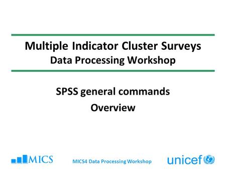 MICS4 Data Processing Workshop Multiple Indicator Cluster Surveys Data Processing Workshop SPSS general commands Overview.