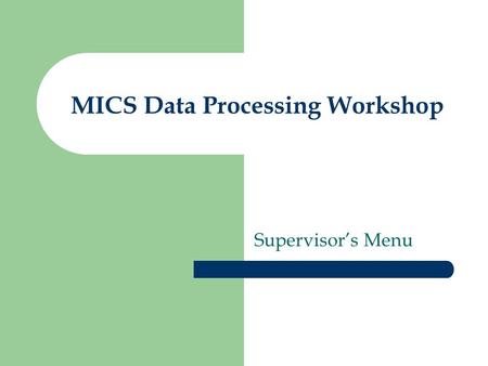 MICS Data Processing Workshop Supervisors Menu. Purpose of the Supervisors Menu Executes supervisors applications –...and displays results Transfers and.