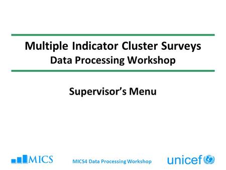 MICS4 Data Processing Workshop Multiple Indicator Cluster Surveys Data Processing Workshop Supervisors Menu.