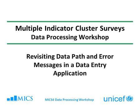 MICS4 Data Processing Workshop Multiple Indicator Cluster Surveys Data Processing Workshop Revisiting Data Path and Error Messages in a Data Entry Application.