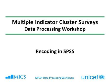 MICS4 Data Processing Workshop Multiple Indicator Cluster Surveys Data Processing Workshop Recoding in SPSS.