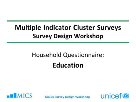 MICS4 Survey Design Workshop Multiple Indicator Cluster Surveys Survey Design Workshop Household Questionnaire: Education.