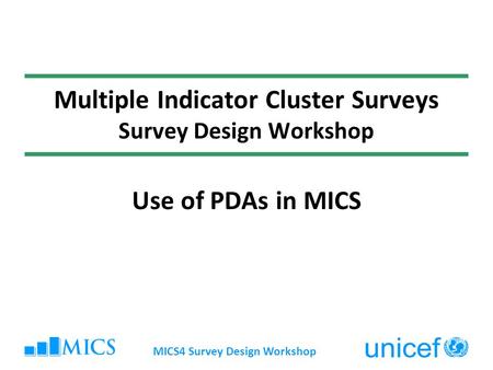 Multiple Indicator Cluster Surveys Survey Design Workshop Use of PDAs in MICS MICS4 Survey Design Workshop.