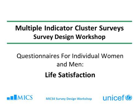 MICS4 Survey Design Workshop Multiple Indicator Cluster Surveys Survey Design Workshop Questionnaires For Individual Women and Men: Life Satisfaction.