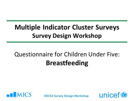 MICS4 Survey Design Workshop Multiple Indicator Cluster Surveys Survey Design Workshop Questionnaire for Children Under Five: Breastfeeding.