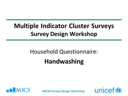MICS4 Survey Design Workshop Multiple Indicator Cluster Surveys Survey Design Workshop Household Questionnaire: Handwashing.