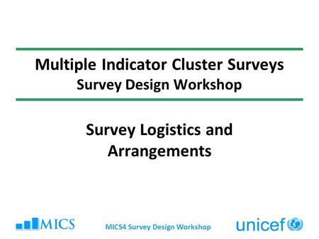 MICS4 Survey Design Workshop Multiple Indicator Cluster Surveys Survey Design Workshop Survey Logistics and Arrangements.