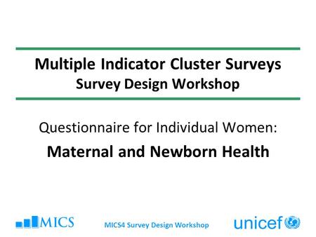 MICS4 Survey Design Workshop Multiple Indicator Cluster Surveys Survey Design Workshop Questionnaire for Individual Women: Maternal and Newborn Health.