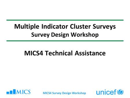 MICS4 Survey Design Workshop Multiple Indicator Cluster Surveys Survey Design Workshop MICS4 Technical Assistance.