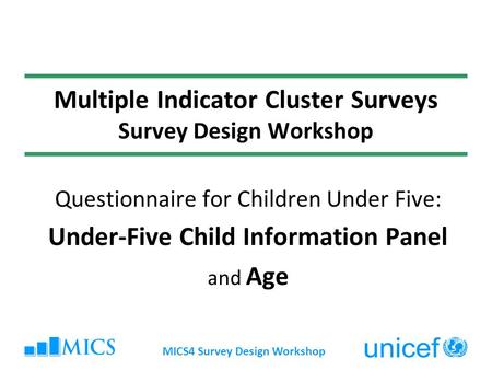 MICS4 Survey Design Workshop Multiple Indicator Cluster Surveys Survey Design Workshop Questionnaire for Children Under Five: Under-Five Child Information.