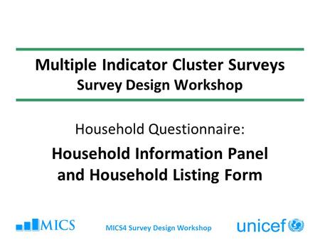 MICS4 Survey Design Workshop Multiple Indicator Cluster Surveys Survey Design Workshop Household Questionnaire: Household Information Panel and Household.