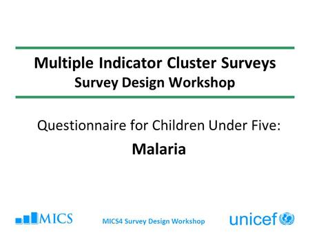 MICS4 Survey Design Workshop Multiple Indicator Cluster Surveys Survey Design Workshop Questionnaire for Children Under Five: Malaria.
