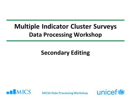 MICS4 Data Processing Workshop Multiple Indicator Cluster Surveys Data Processing Workshop Secondary Editing.