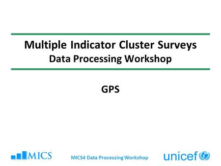 MICS4 Data Processing Workshop Multiple Indicator Cluster Surveys Data Processing Workshop GPS.