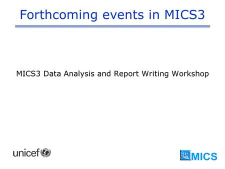 Forthcoming events in MICS3 MICS3 Data Analysis and Report Writing Workshop.