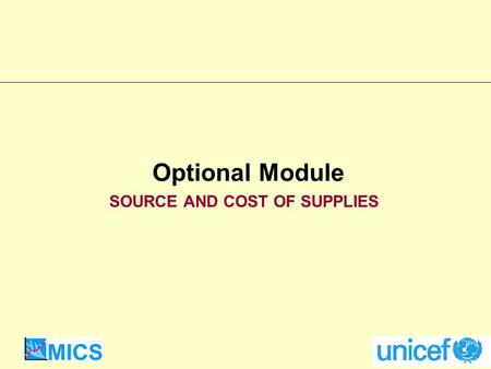 Optional Module SOURCE AND COST OF SUPPLIES. UNICEF Supply Division Need to know where people obtain supplies: public vs. private sources Need to know.