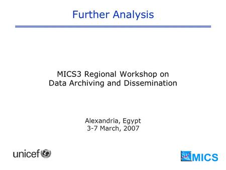 Further Analysis MICS3 Regional Workshop on Data Archiving and Dissemination Alexandria, Egypt 3-7 March, 2007.