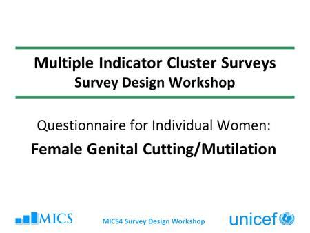 MICS4 Survey Design Workshop Multiple Indicator Cluster Surveys Survey Design Workshop Questionnaire for Individual Women: Female Genital Cutting/Mutilation.