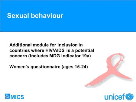 Sexual behaviour Additional module for inclusion in countries where HIV/AIDS is a potential concern (includes MDG indicator 19a) Womens questionnaire (ages.