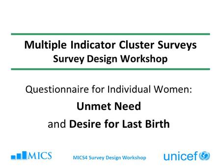 MICS4 Survey Design Workshop Multiple Indicator Cluster Surveys Survey Design Workshop Questionnaire for Individual Women: Unmet Need and Desire for Last.