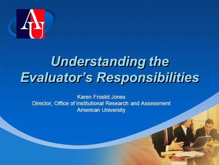 Company LOGO Understanding the Evaluators Responsibilities Karen Froslid Jones Director, Office of Institutional Research and Assessment American University.