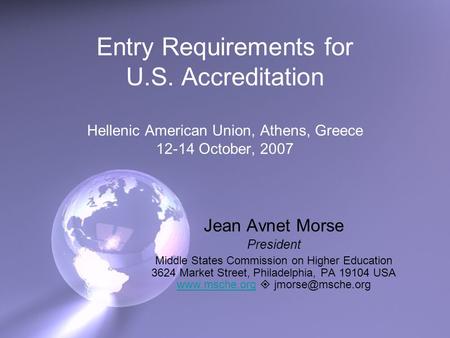 Entry Requirements for U.S. Accreditation Hellenic American Union, Athens, Greece 12-14 October, 2007 Jean Avnet Morse President Middle States Commission.