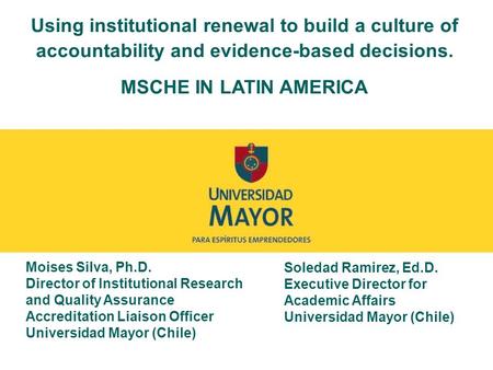 Using institutional renewal to build a culture of accountability and evidence-based decisions. MSCHE IN LATIN AMERICA Moises Silva, Ph.D. Director of Institutional.