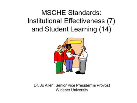 MSCHE Standards: Institutional Effectiveness (7) and Student Learning (14) Dr. Jo Allen, Senior Vice President & Provost Widener University.