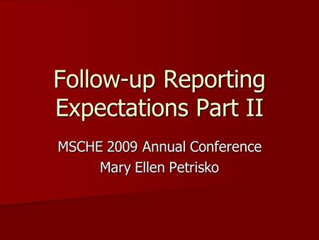 Follow-up Reporting Expectations Part II MSCHE 2009 Annual Conference Mary Ellen Petrisko.